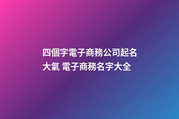 四個字電子商務公司起名大氣 電子商務名字大全-第1張-公司起名-玄機派